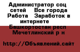 Администратор соц. сетей: - Все города Работа » Заработок в интернете   . Башкортостан респ.,Мечетлинский р-н